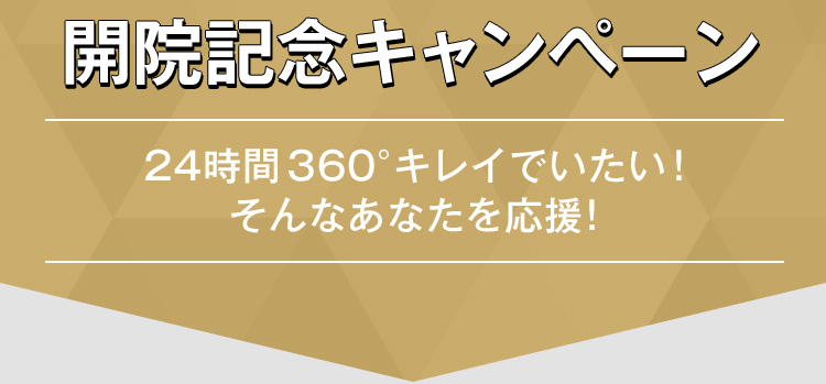 開院記念キャンペーン 24時間360°キレイでいたい！そんなあなたを応援！