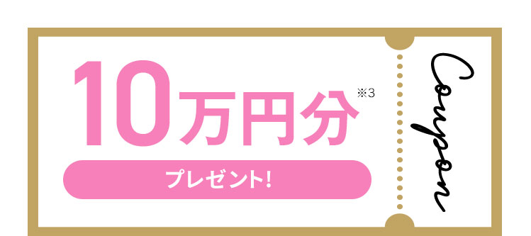 さらにここからのご予約で10万円分※3 Coupon プレゼント！