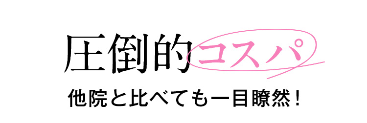 圧倒的コスパ 他院と比べても一目瞭然！