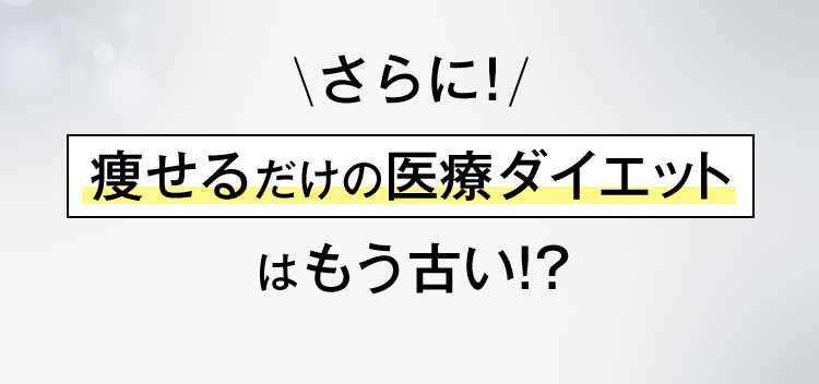 さらに！ 痩せるだけの医療ダイエットはもう古い！？