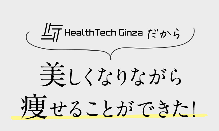 HealthTech Ginzaだから美しくなりながら痩せることができた！